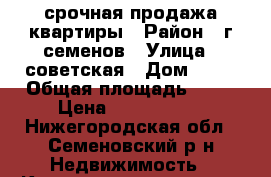 срочная продажа квартиры › Район ­ г.семенов › Улица ­ советская › Дом ­ 33 › Общая площадь ­ 68 › Цена ­ 1 500 000 - Нижегородская обл., Семеновский р-н Недвижимость » Квартиры продажа   . Нижегородская обл.